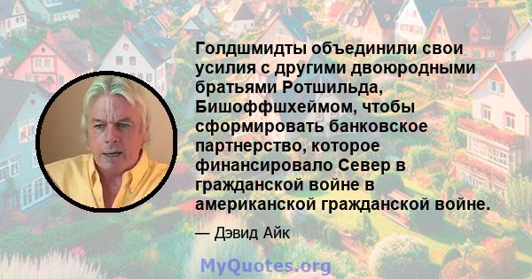 Голдшмидты объединили свои усилия с другими двоюродными братьями Ротшильда, Бишоффшхеймом, чтобы сформировать банковское партнерство, которое финансировало Север в гражданской войне в американской гражданской войне.