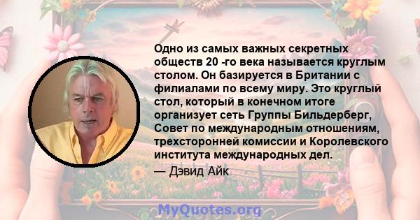 Одно из самых важных секретных обществ 20 -го века называется круглым столом. Он базируется в Британии с филиалами по всему миру. Это круглый стол, который в конечном итоге организует сеть Группы Бильдерберг, Совет по