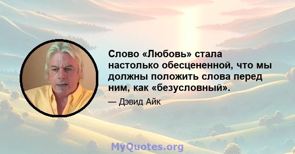 Слово «Любовь» стала настолько обесцененной, что мы должны положить слова перед ним, как «безусловный».