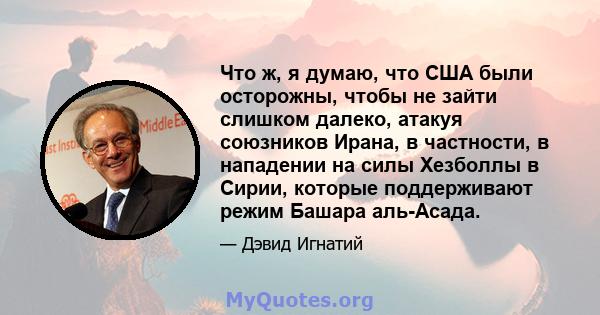 Что ж, я думаю, что США были осторожны, чтобы не зайти слишком далеко, атакуя союзников Ирана, в частности, в нападении на силы Хезболлы в Сирии, которые поддерживают режим Башара аль-Асада.