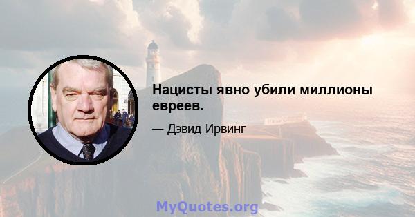 Нацисты явно убили миллионы евреев.