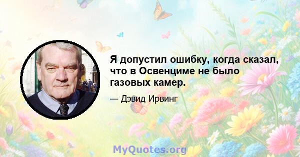 Я допустил ошибку, когда сказал, что в Освенциме не было газовых камер.