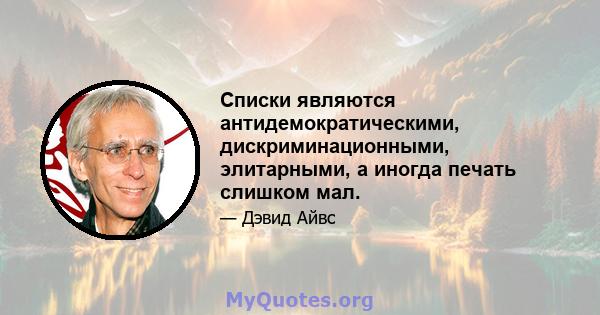 Списки являются антидемократическими, дискриминационными, элитарными, а иногда печать слишком мал.