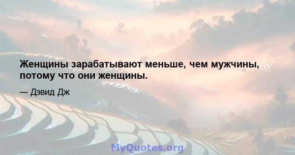 Женщины зарабатывают меньше, чем мужчины, потому что они женщины.