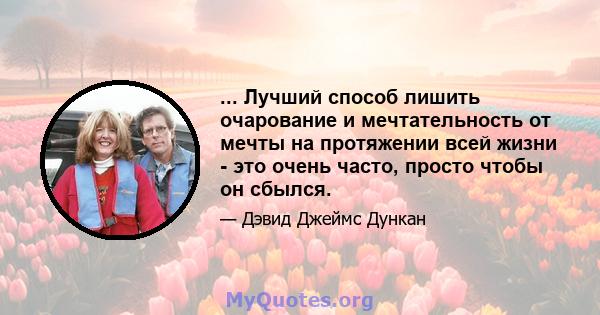 ... Лучший способ лишить очарование и мечтательность от мечты на протяжении всей жизни - это очень часто, просто чтобы он сбылся.