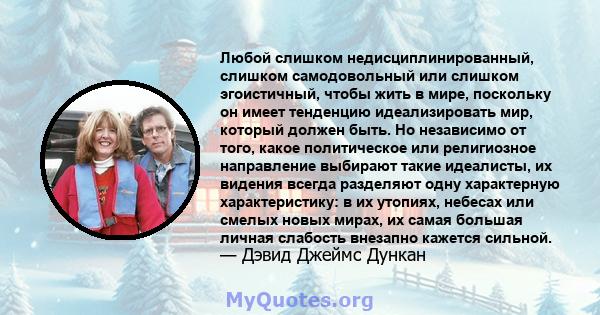 Любой слишком недисциплинированный, слишком самодовольный или слишком эгоистичный, чтобы жить в мире, поскольку он имеет тенденцию идеализировать мир, который должен быть. Но независимо от того, какое политическое или