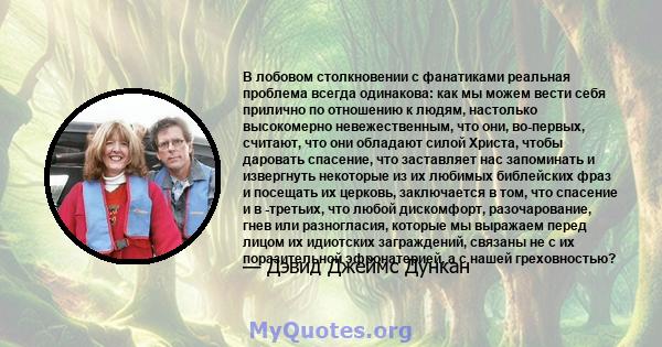 В лобовом столкновении с фанатиками реальная проблема всегда одинакова: как мы можем вести себя прилично по отношению к людям, настолько высокомерно невежественным, что они, во-первых, считают, что они обладают силой