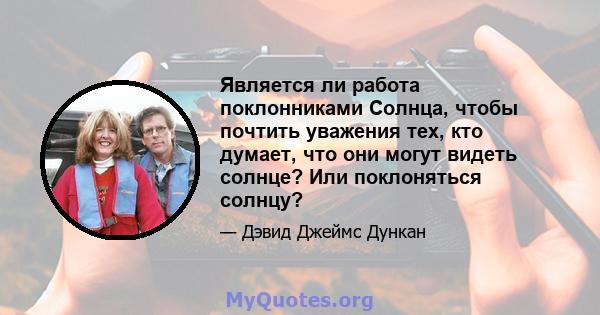 Является ли работа поклонниками Солнца, чтобы почтить уважения тех, кто думает, что они могут видеть солнце? Или поклоняться солнцу?