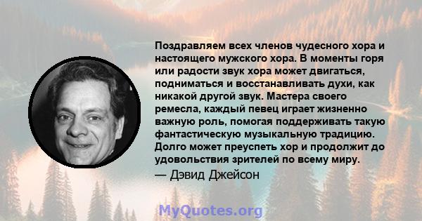 Поздравляем всех членов чудесного хора и настоящего мужского хора. В моменты горя или радости звук хора может двигаться, подниматься и восстанавливать духи, как никакой другой звук. Мастера своего ремесла, каждый певец