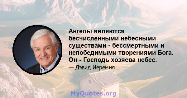 Ангелы являются бесчисленными небесными существами - бессмертными и непобедимыми творениями Бога. Он - Господь хозяева небес.