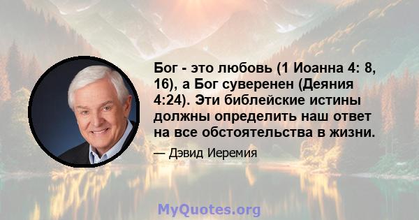 Бог - это любовь (1 Иоанна 4: 8, 16), а Бог суверенен (Деяния 4:24). Эти библейские истины должны определить наш ответ на все обстоятельства в жизни.