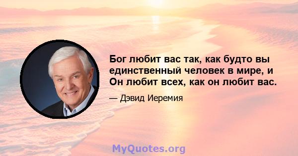 Бог любит вас так, как будто вы единственный человек в мире, и Он любит всех, как он любит вас.