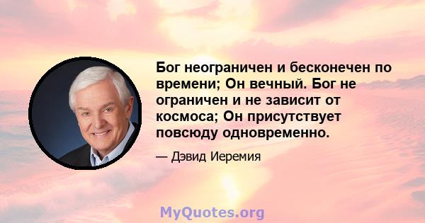 Бог неограничен и бесконечен по времени; Он вечный. Бог не ограничен и не зависит от космоса; Он присутствует повсюду одновременно.