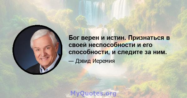 Бог верен и истин. Признаться в своей неспособности и его способности, и следите за ним.