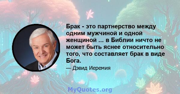 Брак - это партнерство между одним мужчиной и одной женщиной ... в Библии ничто не может быть яснее относительно того, что составляет брак в виде Бога.