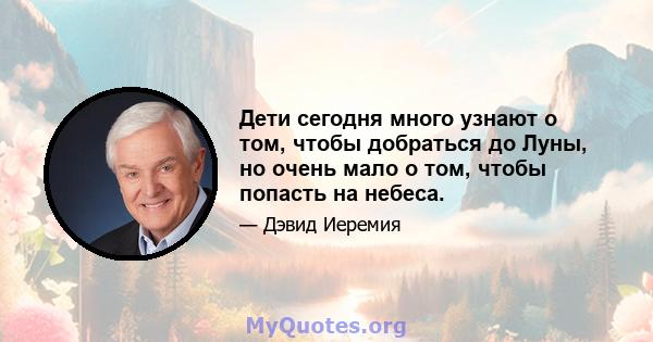 Дети сегодня много узнают о том, чтобы добраться до Луны, но очень мало о том, чтобы попасть на небеса.