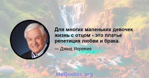 Для многих маленьких девочек жизнь с отцом - это платье репетиция любви и брака.