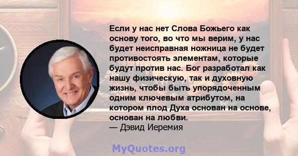 Если у нас нет Слова Божьего как основу того, во что мы верим, у нас будет неисправная ножница не будет противостоять элементам, которые будут против нас. Бог разработал как нашу физическую, так и духовную жизнь, чтобы