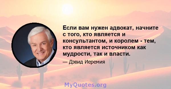 Если вам нужен адвокат, начните с того, кто является и консультантом, и королем - тем, кто является источником как мудрости, так и власти.