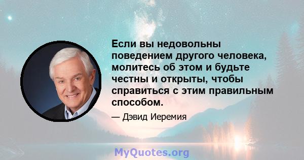 Если вы недовольны поведением другого человека, молитесь об этом и будьте честны и открыты, чтобы справиться с этим правильным способом.