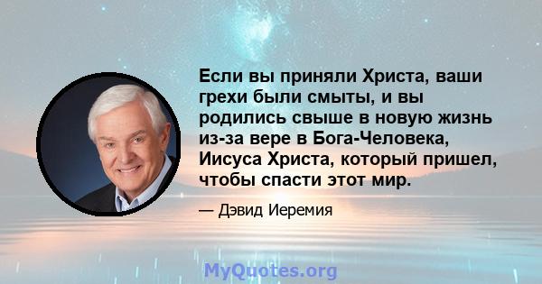 Если вы приняли Христа, ваши грехи были смыты, и вы родились свыше в новую жизнь из-за вере в Бога-Человека, Иисуса Христа, который пришел, чтобы спасти этот мир.