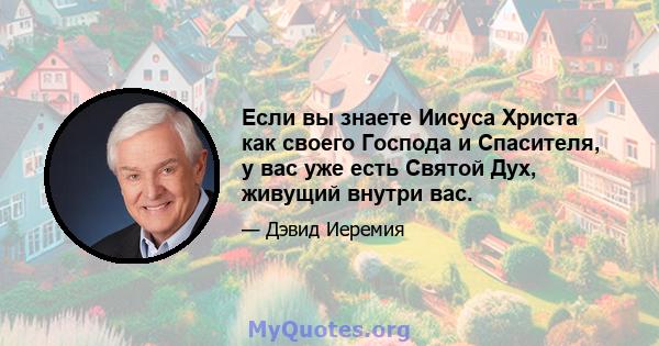 Если вы знаете Иисуса Христа как своего Господа и Спасителя, у вас уже есть Святой Дух, живущий внутри вас.