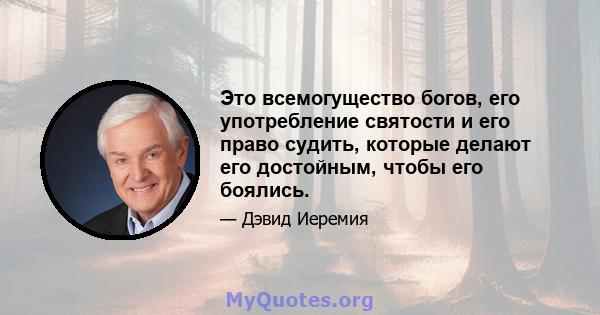 Это всемогущество богов, его употребление святости и его право судить, которые делают его достойным, чтобы его боялись.