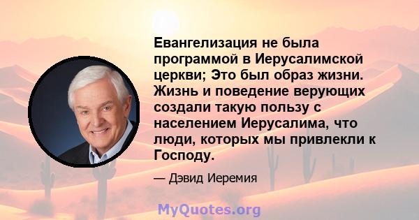 Евангелизация не была программой в Иерусалимской церкви; Это был образ жизни. Жизнь и поведение верующих создали такую ​​пользу с населением Иерусалима, что люди, которых мы привлекли к Господу.