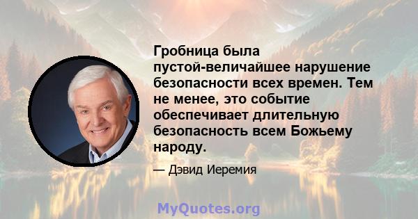 Гробница была пустой-величайшее нарушение безопасности всех времен. Тем не менее, это событие обеспечивает длительную безопасность всем Божьему народу.