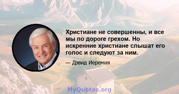 Христиане не совершенны, и все мы по дороге грехом. Но искренние христиане слышат его голос и следуют за ним.