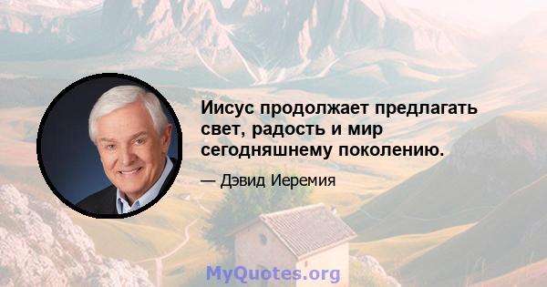 Иисус продолжает предлагать свет, радость и мир сегодняшнему поколению.