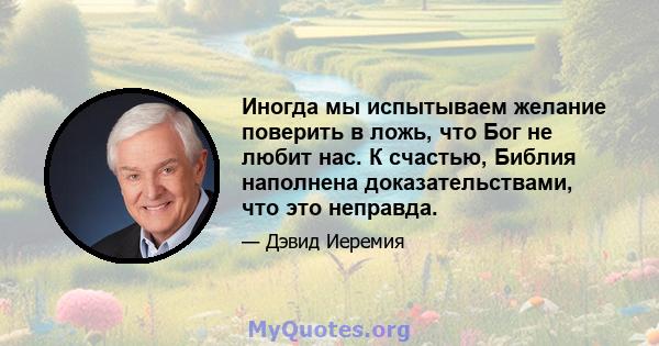 Иногда мы испытываем желание поверить в ложь, что Бог не любит нас. К счастью, Библия наполнена доказательствами, что это неправда.