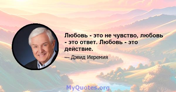 Любовь - это не чувство, любовь - это ответ. Любовь - это действие.