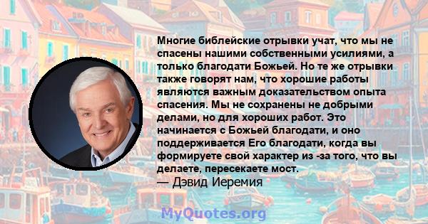 Многие библейские отрывки учат, что мы не спасены нашими собственными усилиями, а только благодати Божьей. Но те же отрывки также говорят нам, что хорошие работы являются важным доказательством опыта спасения. Мы не