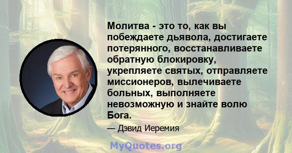 Молитва - это то, как вы побеждаете дьявола, достигаете потерянного, восстанавливаете обратную блокировку, укрепляете святых, отправляете миссионеров, вылечиваете больных, выполняете невозможную и знайте волю Бога.