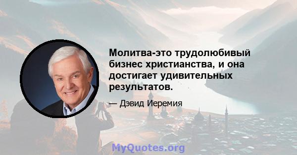 Молитва-это трудолюбивый бизнес христианства, и она достигает удивительных результатов.