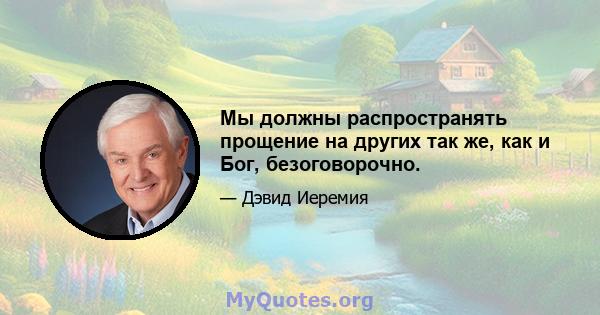 Мы должны распространять прощение на других так же, как и Бог, безоговорочно.