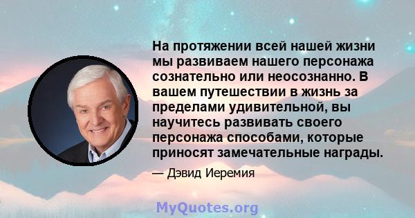 На протяжении всей нашей жизни мы развиваем нашего персонажа сознательно или неосознанно. В вашем путешествии в жизнь за пределами удивительной, вы научитесь развивать своего персонажа способами, которые приносят