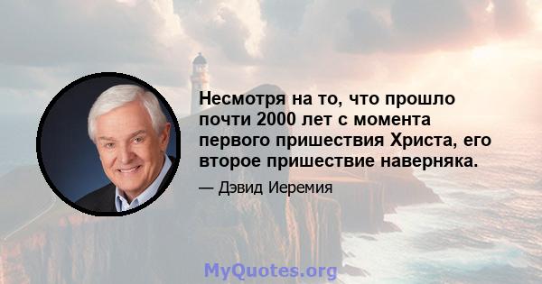 Несмотря на то, что прошло почти 2000 лет с момента первого пришествия Христа, его второе пришествие наверняка.