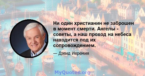 Ни один христианин не заброшен в момент смерти. Ангелы - советы, а наш проход на небеса находится под их сопровождением.