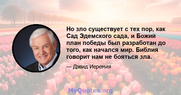 Но зло существует с тех пор, как Сад Эдемского сада, и Божий план победы был разработан до того, как начался мир. Библия говорит нам не бояться зла.