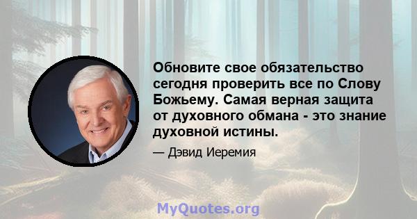 Обновите свое обязательство сегодня проверить все по Слову Божьему. Самая верная защита от духовного обмана - это знание духовной истины.