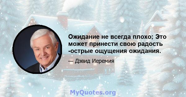 Ожидание не всегда плохо; Это может принести свою радость -острые ощущения ожидания.