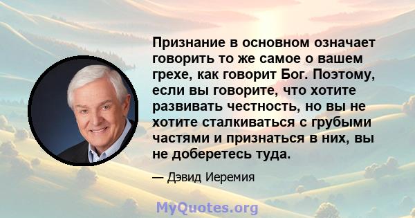 Признание в основном означает говорить то же самое о вашем грехе, как говорит Бог. Поэтому, если вы говорите, что хотите развивать честность, но вы не хотите сталкиваться с грубыми частями и признаться в них, вы не