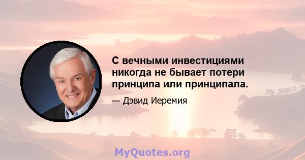 С вечными инвестициями никогда не бывает потери принципа или принципала.