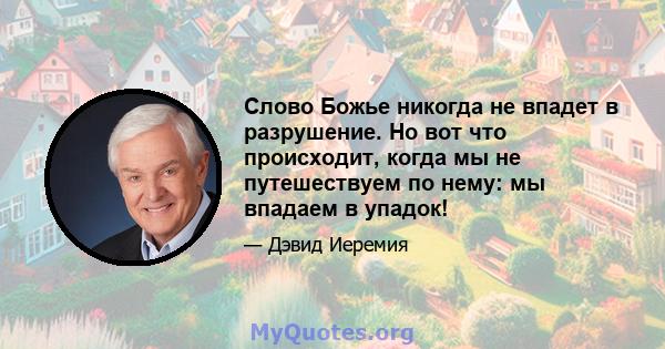 Слово Божье никогда не впадет в разрушение. Но вот что происходит, когда мы не путешествуем по нему: мы впадаем в упадок!