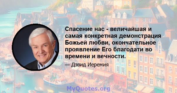 Спасение нас - величайшая и самая конкретная демонстрация Божьей любви, окончательное проявление Его благодати во времени и вечности.