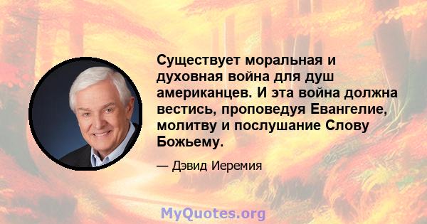 Существует моральная и духовная война для душ американцев. И эта война должна вестись, проповедуя Евангелие, молитву и послушание Слову Божьему.