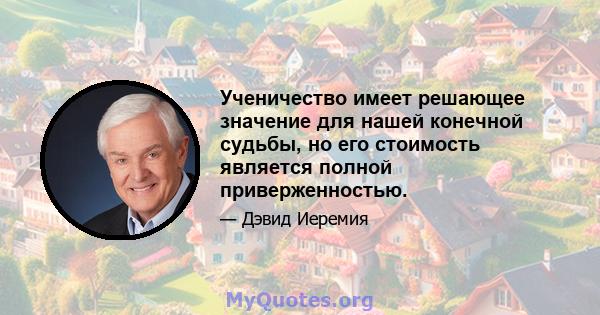 Ученичество имеет решающее значение для нашей конечной судьбы, но его стоимость является полной приверженностью.