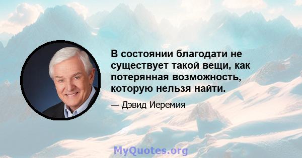 В состоянии благодати не существует такой вещи, как потерянная возможность, которую нельзя найти.